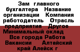 Зам. главного бухгалтера › Название организации ­ Компания-работодатель › Отрасль предприятия ­ Другое › Минимальный оклад ­ 1 - Все города Работа » Вакансии   . Алтайский край,Алейск г.